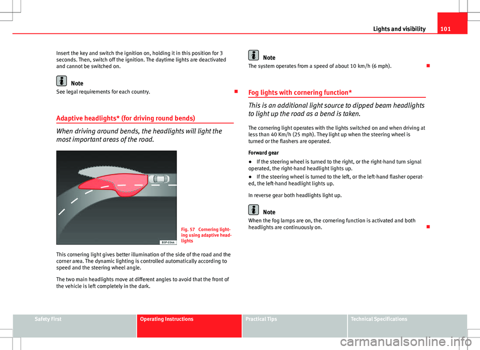 Seat Ibiza 5D 2012  Owners manual 101
Lights and visibility
Insert the key and switch the ignition on, holding it in this position for 3
seconds. Then, switch off the ignition. The daytime lights are deactivated
and cannot be switched