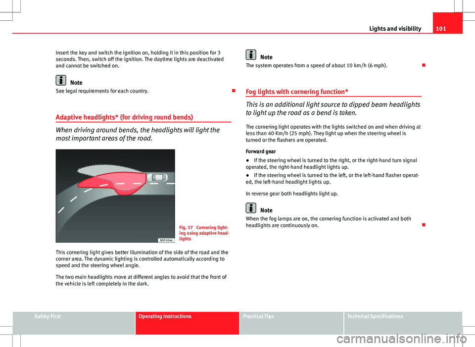 Seat Ibiza 5D 2012 Owners manual 101
Lights and visibility
Insert the key and switch the ignition on, holding it in this position for 3
seconds. Then, switch off the ignition. The daytime lights are deactivated
and cannot be switched Seat Ibiza 5D 2012 Owners manual 101
Lights and visibility
Insert the key and switch the ignition on, holding it in this position for 3
seconds. Then, switch off the ignition. The daytime lights are deactivated
and cannot be switched