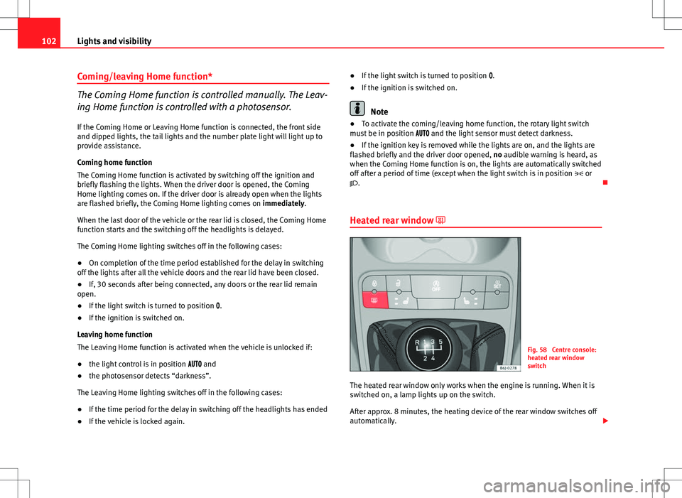 Seat Ibiza 5D 2012 Owners manual 102Lights and visibility
Coming/leaving Home function*
The Coming Home function is controlled manually. The Leav-
ing Home function is controlled with a photosensor.
If the Coming Home or Leaving Home Seat Ibiza 5D 2012 Owners manual 102Lights and visibility
Coming/leaving Home function*
The Coming Home function is controlled manually. The Leav-
ing Home function is controlled with a photosensor.
If the Coming Home or Leaving Home