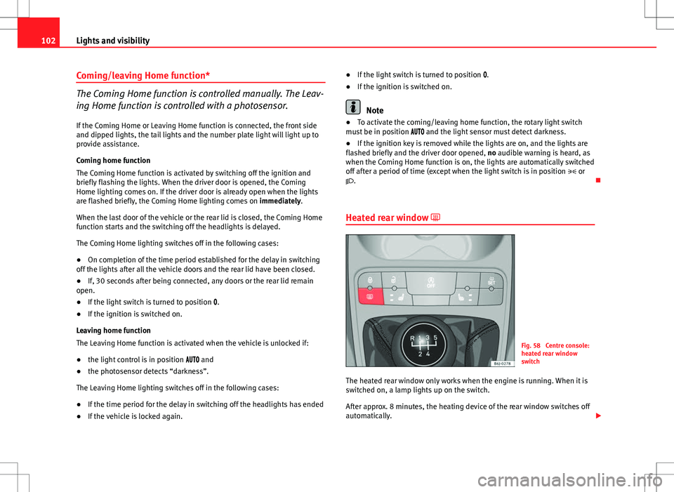 Seat Ibiza 5D 2012  Owners manual 102Lights and visibility
Coming/leaving Home function*
The Coming Home function is controlled manually. The Leav-
ing Home function is controlled with a photosensor.
If the Coming Home or Leaving Home