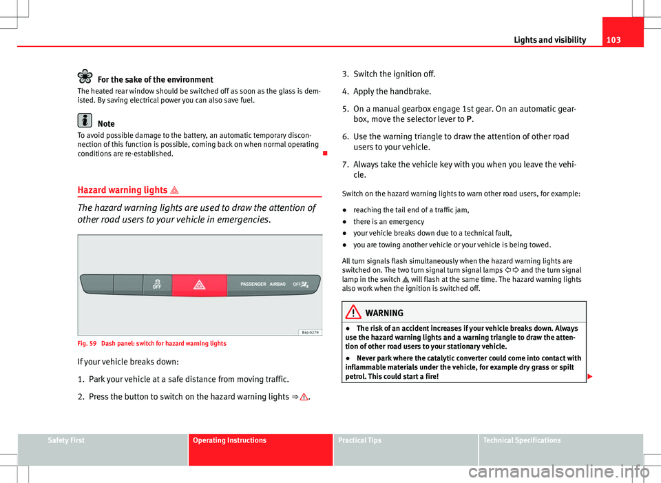 Seat Ibiza 5D 2012  Owners manual 103
Lights and visibility
For the sake of the environment
The heated rear window should be switched off as soon as the glass is dem-
isted. By saving electrical power you can also save fuel.
Note
To a