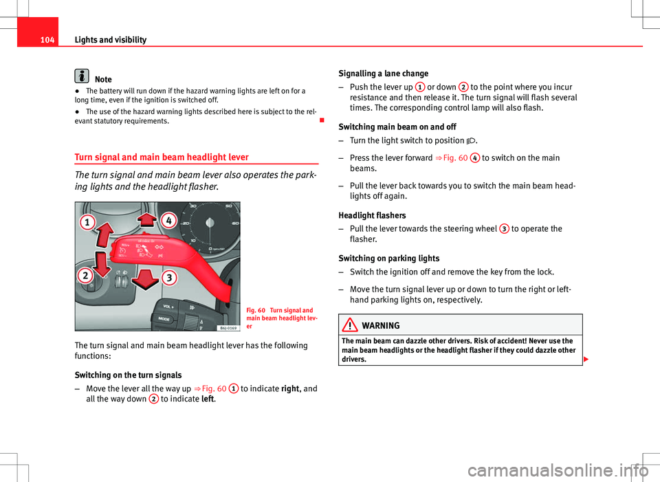 Seat Ibiza 5D 2012  Owners manual 104Lights and visibility
Note
● The battery will run down if the hazard warning lights are left on for a
long time, even if the ignition is switched off.
● The use of the hazard warning lights des