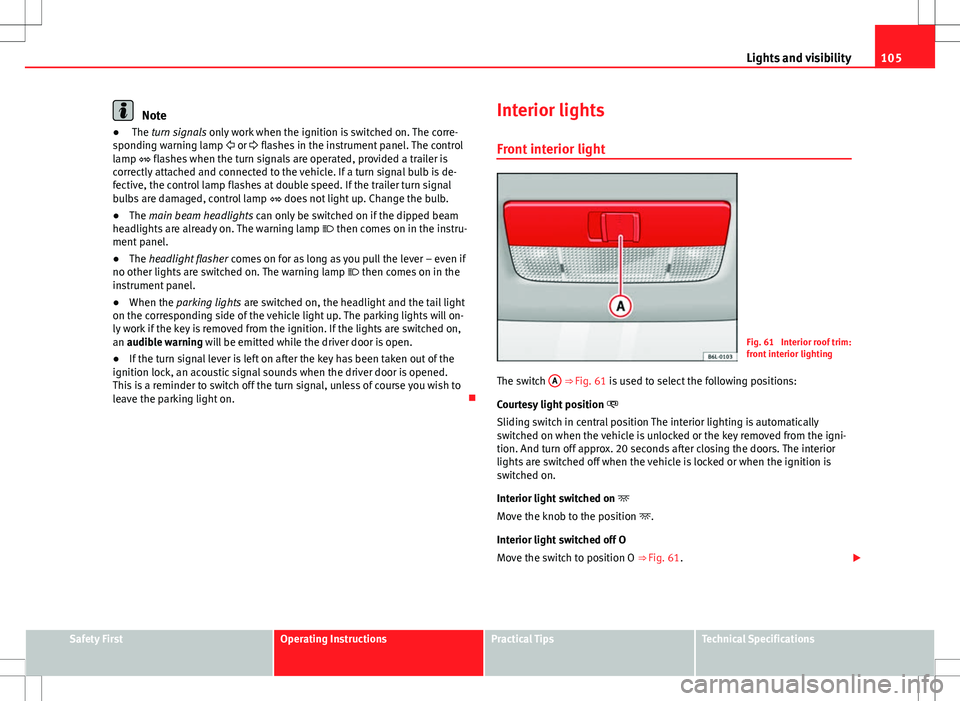 Seat Ibiza 5D 2012  Owners manual 105
Lights and visibility
Note
●  The turn signals  only work when the ignition is switched on. The corre-
sponding warning lamp   or  flashes in the instrument panel. The control
lamp   fl