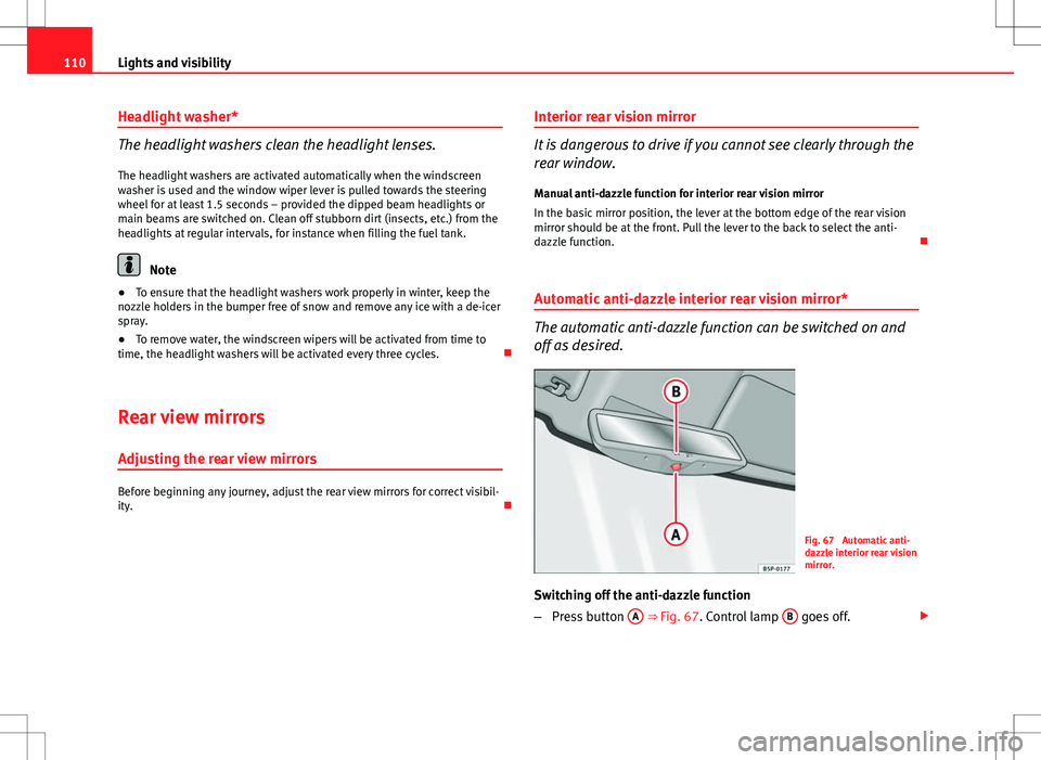 Seat Ibiza 5D 2012 Owners manual 110Lights and visibility
Headlight washer*
The headlight washers clean the headlight lenses.
The headlight washers are activated automatically when the windscreen
washer is used and the window wiper l Seat Ibiza 5D 2012 Owners manual 110Lights and visibility
Headlight washer*
The headlight washers clean the headlight lenses.
The headlight washers are activated automatically when the windscreen
washer is used and the window wiper l