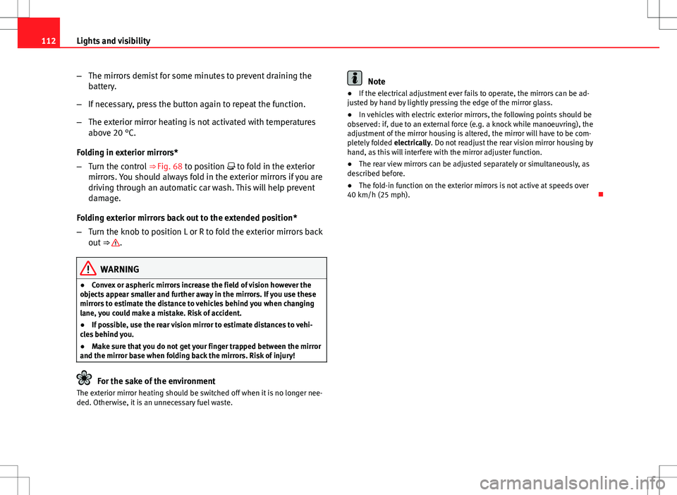 Seat Ibiza 5D 2012 Owners manual 112Lights and visibility
–The mirrors demist for some minutes to prevent draining the
battery.
– If necessary, press the button again to repeat the function.
– The exterior mirror heating is not Seat Ibiza 5D 2012 Owners manual 112Lights and visibility
–The mirrors demist for some minutes to prevent draining the
battery.
– If necessary, press the button again to repeat the function.
– The exterior mirror heating is not