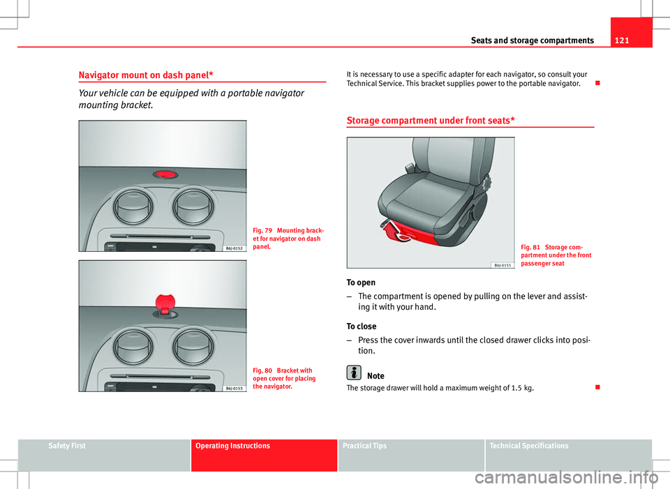 Seat Ibiza 5D 2012  Owners manual 121
Seats and storage compartments
Navigator mount on dash panel*
Your vehicle can be equipped with a portable navigator
mounting bracket.
Fig. 79  Mounting brack-
et for navigator on dash
panel.
Fig.
