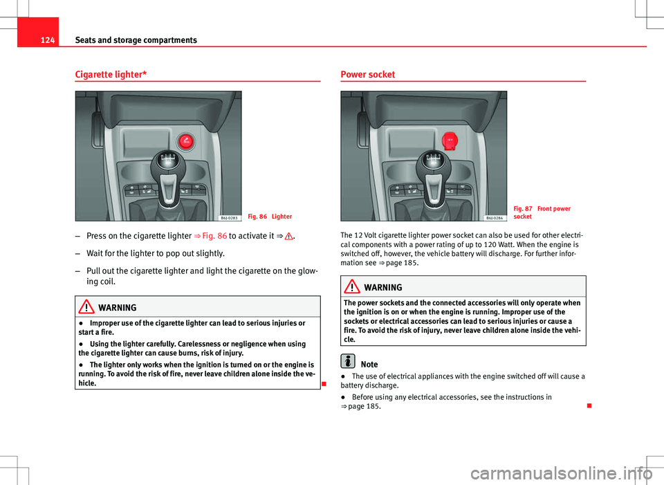 Seat Ibiza 5D 2012  Owners manual 124Seats and storage compartments
Cigarette lighter*
Fig. 86  Lighter
– Press on the cigarette lighter  ⇒ Fig. 86 to activate it ⇒ 
.
– Wait for the lighter to pop out slightly.
– Pull o