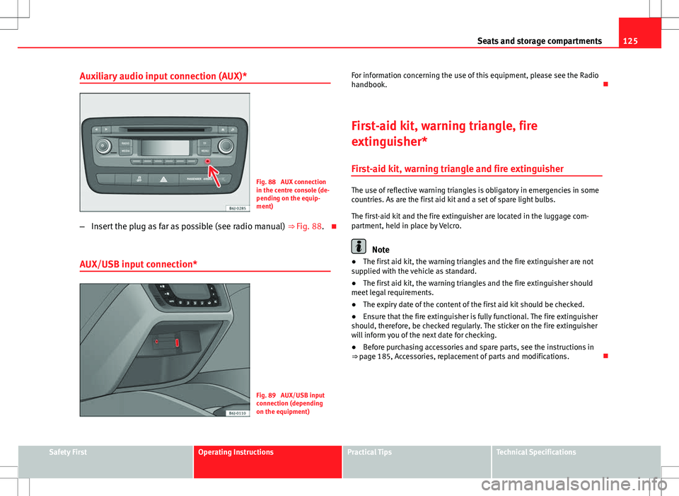 Seat Ibiza 5D 2012  Owners manual 125
Seats and storage compartments
Auxiliary audio input connection (AUX)*
Fig. 88  AUX connection
in the centre console (de-
pending on the equip-
ment)
– Insert the plug as far as possible (see ra