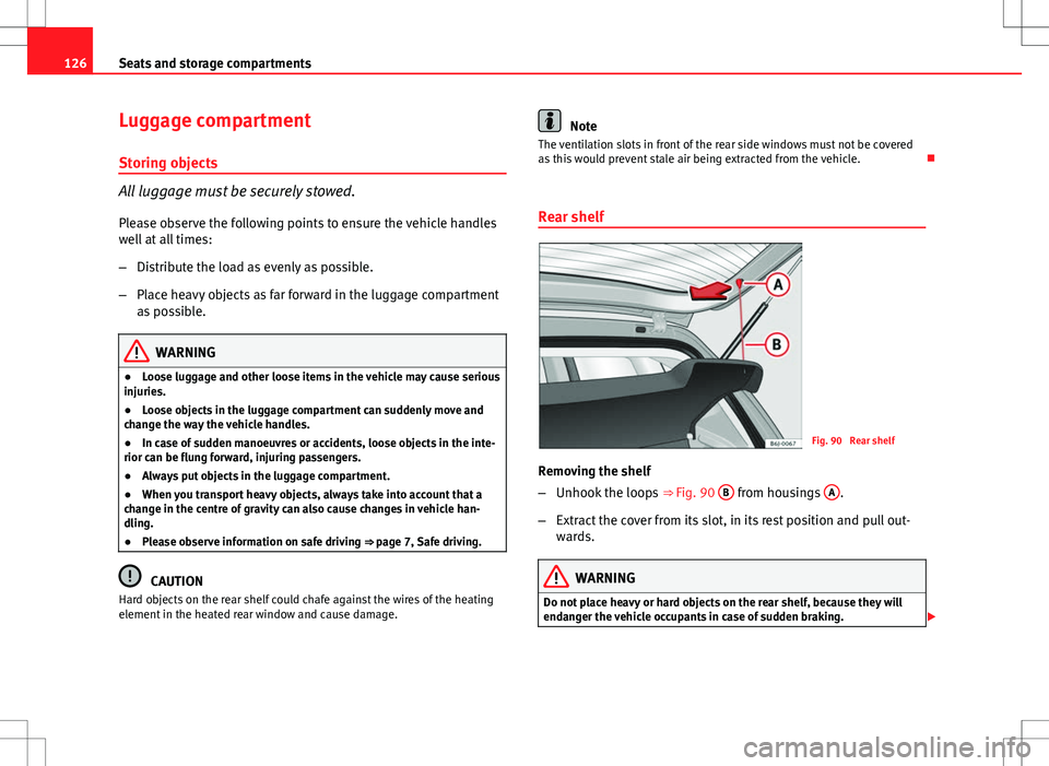 Seat Ibiza 5D 2012  Owners manual 126Seats and storage compartments
Luggage compartment
Storing objects
All luggage must be securely stowed. Please observe the following points to ensure the vehicle handles
well at all times:
– Dist