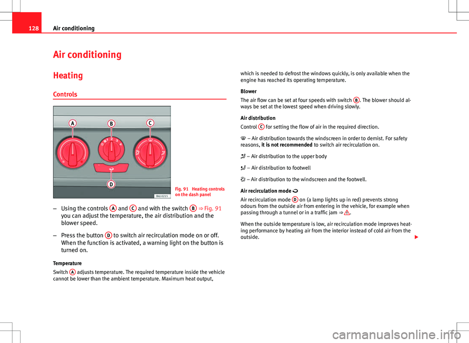 Seat Ibiza 5D 2012  Owners manual 128Air conditioning
Air conditioning
Heating
Controls
Fig. 91  Heating controls
on the dash panel
– Using the controls  A
 and C and with the switch  B ⇒ Fig. 91
you can adjust the temperature, 