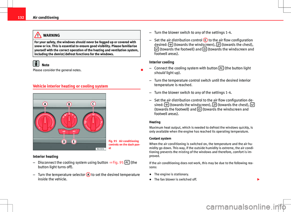 Seat Ibiza 5D 2012  Owners manual 132Air conditioning
WARNING
For your safety, the windows should never be fogged up or covered with
snow or ice. This is essential to ensure good visibility. Please familiarise
yourself with the correc