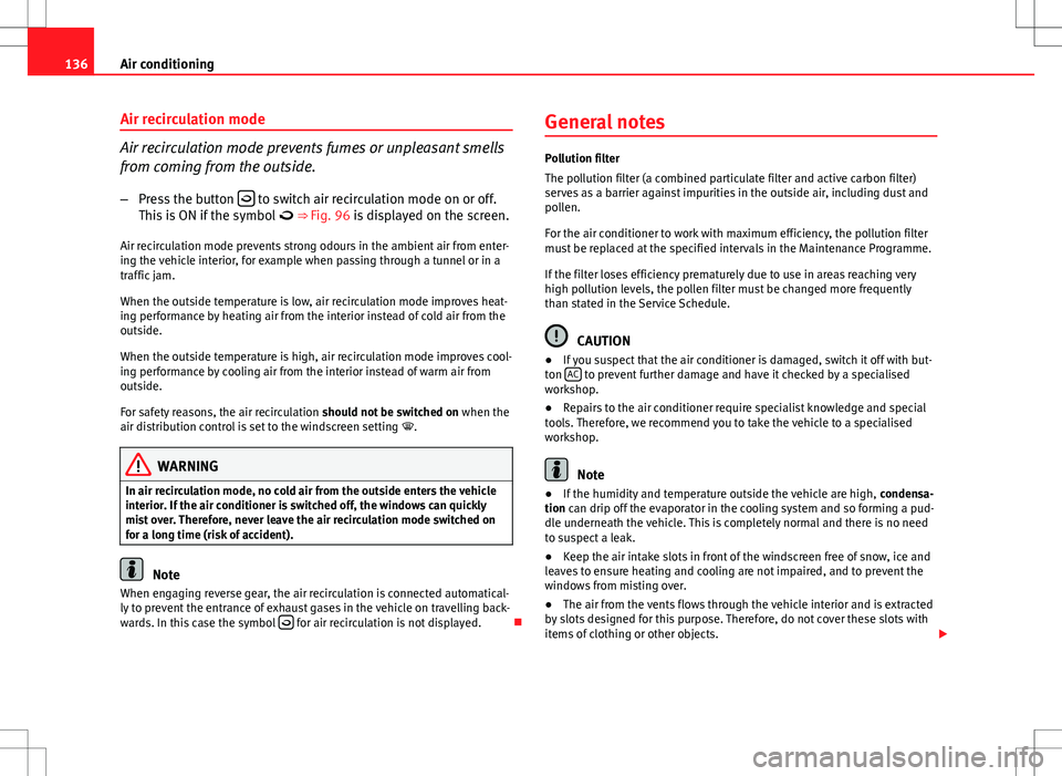 Seat Ibiza 5D 2012  Owners manual 136Air conditioning
Air recirculation mode
Air recirculation mode prevents fumes or unpleasant smells
from coming from the outside.
– Press the button  
 to switch air recirculation mode on or of