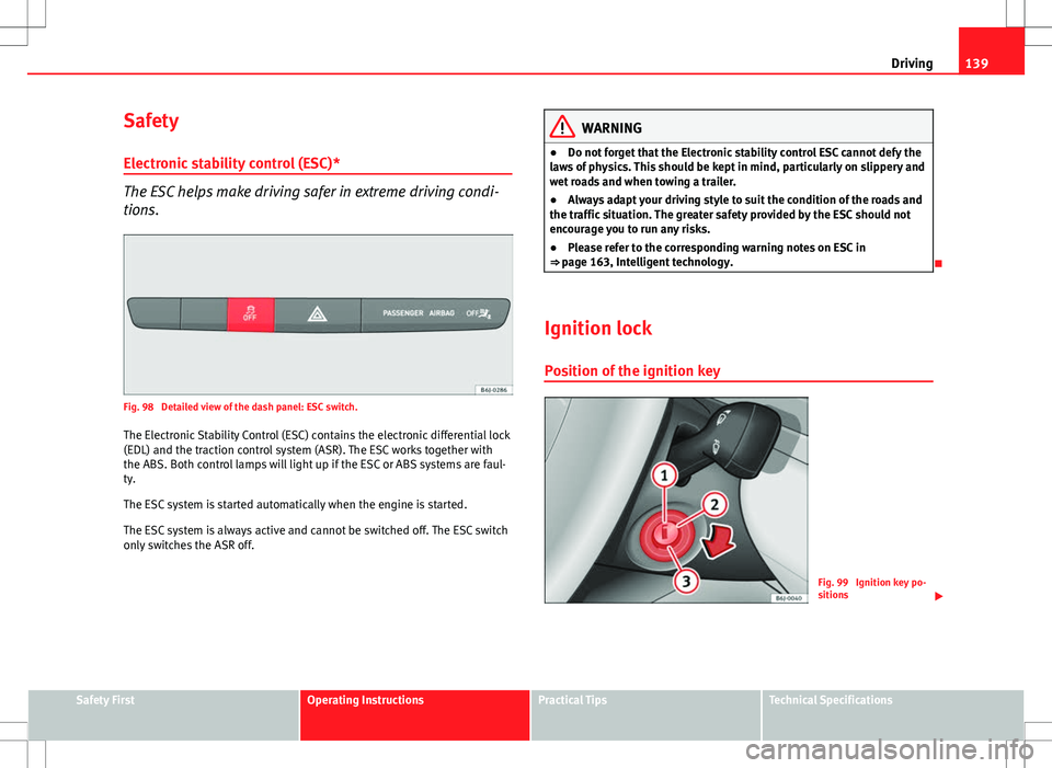Seat Ibiza 5D 2012 Owners manual 139
Driving
Safety Electronic stability control (ESC)*
The ESC helps make driving safer in extreme driving condi-
tions.
Fig. 98 Detailed view of the dash panel: ESC switch.
The Electronic Stability Seat Ibiza 5D 2012 Owners manual 139
Driving
Safety Electronic stability control (ESC)*
The ESC helps make driving safer in extreme driving condi-
tions.
Fig. 98 Detailed view of the dash panel: ESC switch.
The Electronic Stability