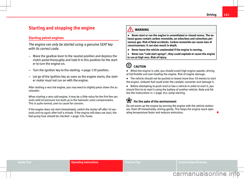 Seat Ibiza 5D 2012 Owners manual 141
Driving
Starting and stopping the engine Starting petrol engines
The engine can only be started using a genuine SEAT key
with its correct code.
– Move the gearbox lever to the neutral position a Seat Ibiza 5D 2012 Owners manual 141
Driving
Starting and stopping the engine Starting petrol engines
The engine can only be started using a genuine SEAT key
with its correct code.
– Move the gearbox lever to the neutral position a