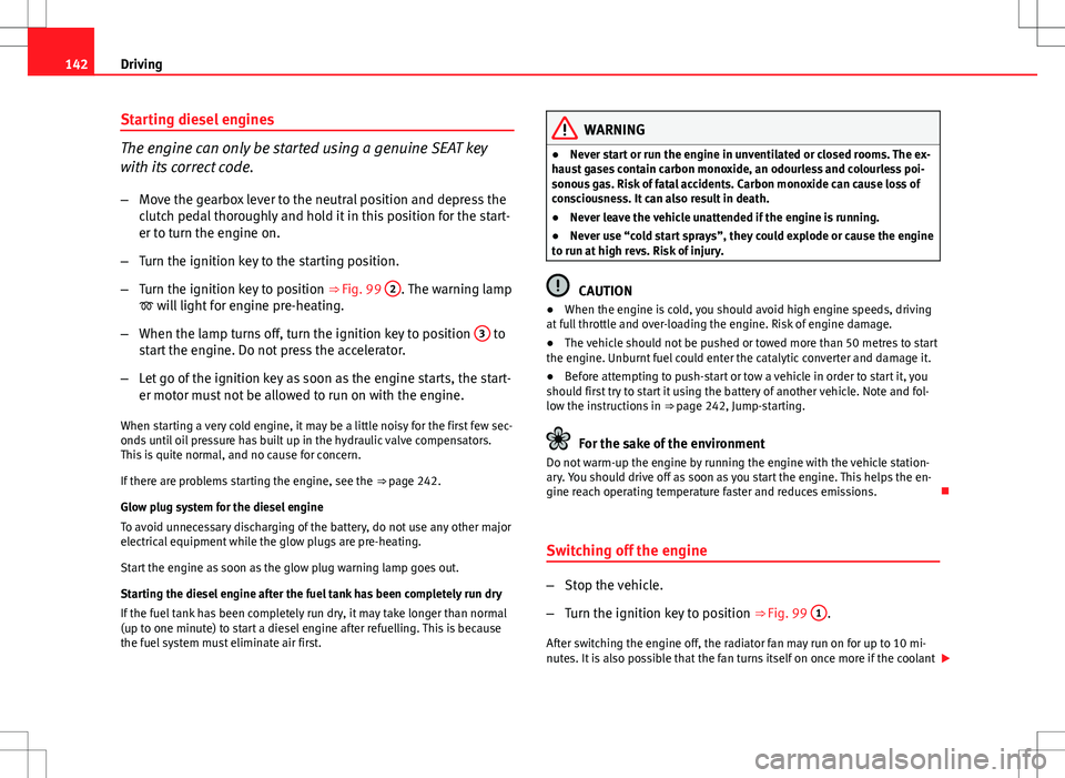 Seat Ibiza 5D 2012 Owners manual 142Driving
Starting diesel engines
The engine can only be started using a genuine SEAT key
with its correct code.
– Move the gearbox lever to the neutral position and depress the
clutch pedal thorou Seat Ibiza 5D 2012 Owners manual 142Driving
Starting diesel engines
The engine can only be started using a genuine SEAT key
with its correct code.
– Move the gearbox lever to the neutral position and depress the
clutch pedal thorou