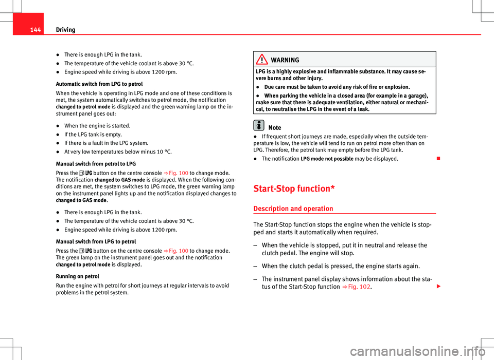 Seat Ibiza 5D 2012 Owners manual 144Driving
● There is enough LPG in the tank.
● The temperature of the vehicle coolant is above 30 °C.
● Engine speed while driving is above 1200 rpm.
Automatic switch from LPG to petrol
When t Seat Ibiza 5D 2012 Owners manual 144Driving
● There is enough LPG in the tank.
● The temperature of the vehicle coolant is above 30 °C.
● Engine speed while driving is above 1200 rpm.
Automatic switch from LPG to petrol
When t