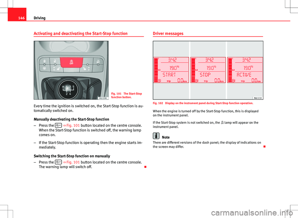 Seat Ibiza 5D 2012 Owners manual 146Driving
Activating and deactivating the Start-Stop function
Fig. 101 The Start-Stop
function button.
Every time the ignition is switched on, the Start-Stop function is au-
tomatically switched on. Seat Ibiza 5D 2012 Owners manual 146Driving
Activating and deactivating the Start-Stop function
Fig. 101 The Start-Stop
function button.
Every time the ignition is switched on, the Start-Stop function is au-
tomatically switched on.