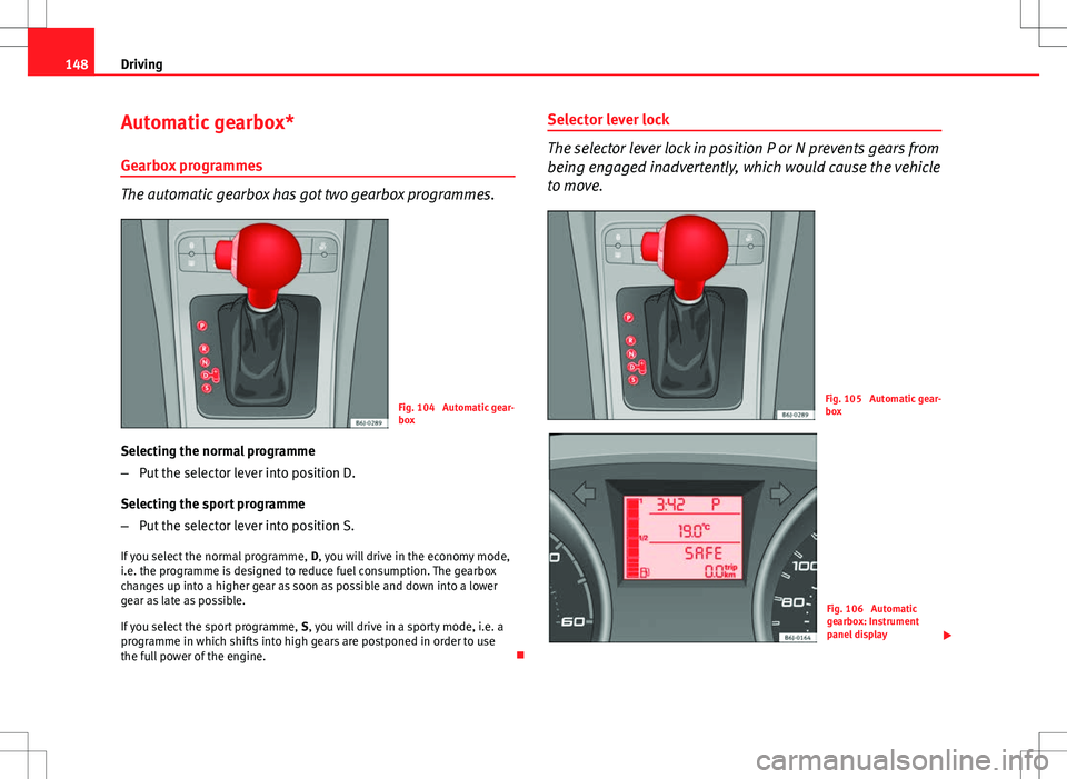 Seat Ibiza 5D 2012 Owners manual 148Driving
Automatic gearbox*
Gearbox programmes
The automatic gearbox has got two gearbox programmes.
Fig. 104 Automatic gear-
box
Selecting the normal programme
– Put the selector lever into posi Seat Ibiza 5D 2012 Owners manual 148Driving
Automatic gearbox*
Gearbox programmes
The automatic gearbox has got two gearbox programmes.
Fig. 104 Automatic gear-
box
Selecting the normal programme
– Put the selector lever into posi