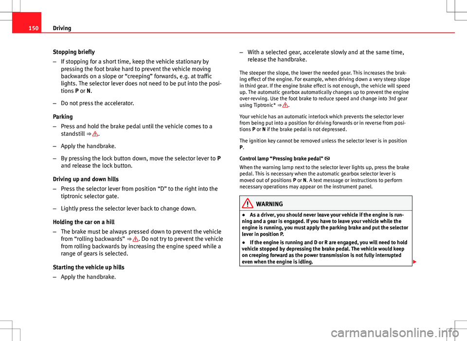 Seat Ibiza 5D 2012 Owners manual 150Driving
Stopping briefly
–If stopping for a short time, keep the vehicle stationary by
pressing the foot brake hard to prevent the vehicle moving
backwards on a slope or “creeping” forwards, Seat Ibiza 5D 2012 Owners manual 150Driving
Stopping briefly
–If stopping for a short time, keep the vehicle stationary by
pressing the foot brake hard to prevent the vehicle moving
backwards on a slope or “creeping” forwards,