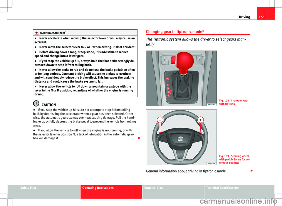 Seat Ibiza 5D 2012 Owners manual 151
Driving
WARNING (Continued)
● Never accelerate when moving the selector lever or you may cause an
accident.
● Never move the selector lever to R or P when driving. Risk of accident!
● Before Seat Ibiza 5D 2012 Owners manual 151
Driving
WARNING (Continued)
● Never accelerate when moving the selector lever or you may cause an
accident.
● Never move the selector lever to R or P when driving. Risk of accident!
● Before