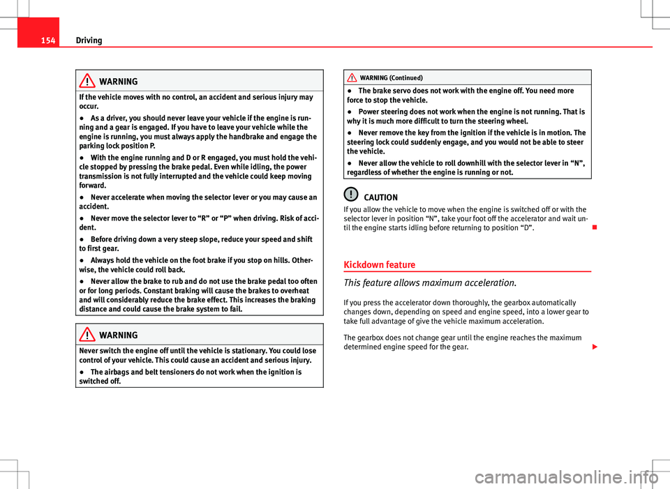 Seat Ibiza 5D 2012  Owners manual 154Driving
WARNING
If the vehicle moves with no control, an accident and serious injury may
occur.
● As a driver, you should never leave your vehicle if the engine is run-
ning and a gear is engaged