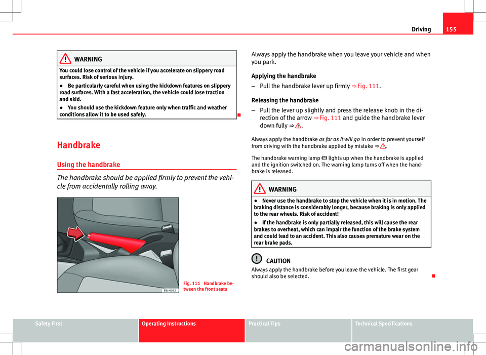 Seat Ibiza 5D 2012  Owners manual 155
Driving
WARNING
You could lose control of the vehicle if you accelerate on slippery road
surfaces. Risk of serious injury.
● Be particularly careful when using the kickdown features on slippery
