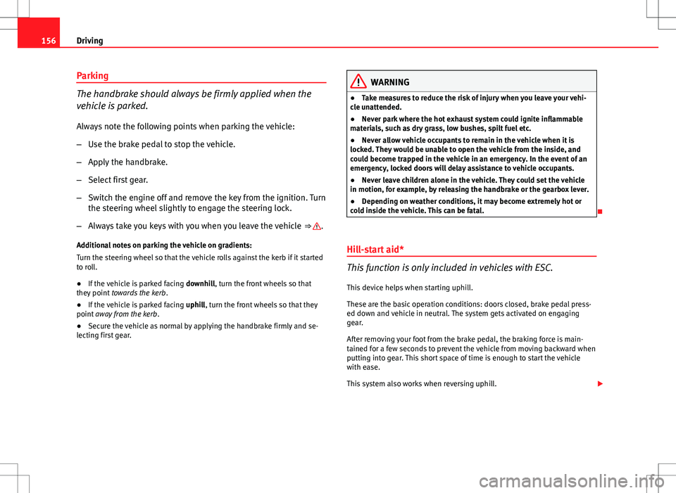 Seat Ibiza 5D 2012  Owners manual 156Driving
Parking
The handbrake should always be firmly applied when the
vehicle is parked.
Always note the following points when parking the vehicle:
–Use the brake pedal to stop the vehicle.
– 