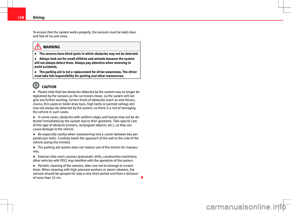 Seat Ibiza 5D 2012 Owners manual 158Driving
To ensure that the system works properly, the sensors must be kept clean
and free of ice and snow.
WARNING
● The sensors have blind spots in which obstacles may not be detected.
● Alway Seat Ibiza 5D 2012 Owners manual 158Driving
To ensure that the system works properly, the sensors must be kept clean
and free of ice and snow.
WARNING
● The sensors have blind spots in which obstacles may not be detected.
● Alway