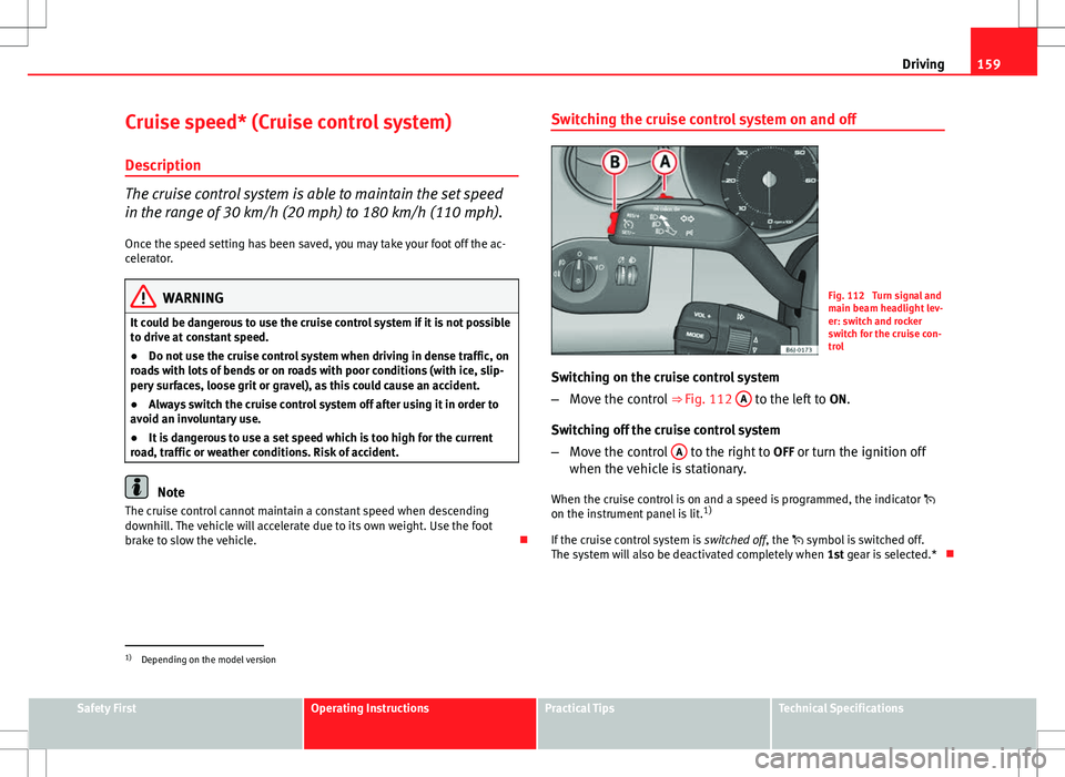 Seat Ibiza 5D 2012 Owners manual 159
Driving
Cruise speed* (Cruise control system)
Description
The cruise control system is able to maintain the set speed
in the range of 30 km/h (20 mph) to 180 km/h (110 mph). Once the speed setting Seat Ibiza 5D 2012 Owners manual 159
Driving
Cruise speed* (Cruise control system)
Description
The cruise control system is able to maintain the set speed
in the range of 30 km/h (20 mph) to 180 km/h (110 mph). Once the speed setting