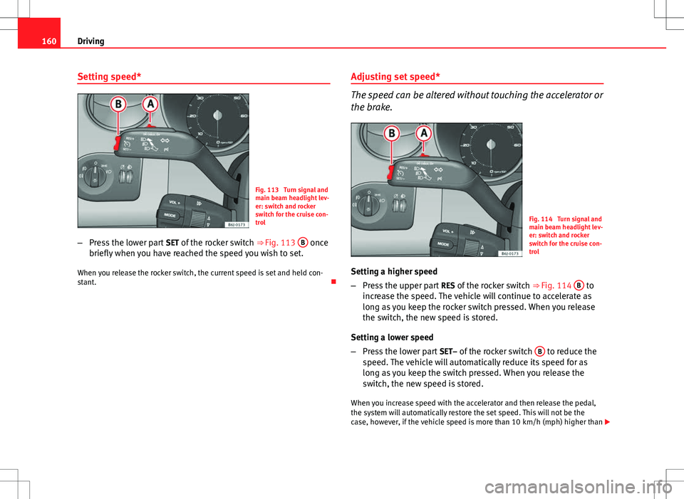 Seat Ibiza 5D 2012  Owners manual 160Driving
Setting speed*
Fig. 113  Turn signal and
main beam headlight lev-
er: switch and rocker
switch for the cruise con-
trol
– Press the lower part  SET of the rocker switch  ⇒ Fig. 113 B
