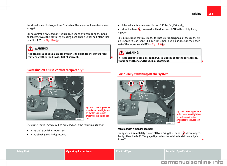 Seat Ibiza 5D 2012  Owners manual 161
Driving
the stored speed for longer than 5 minutes. The speed will have to be stor-
ed again.
Cruise control is switched off if you reduce speed by depressing the brake
pedal. Reactivate the contr