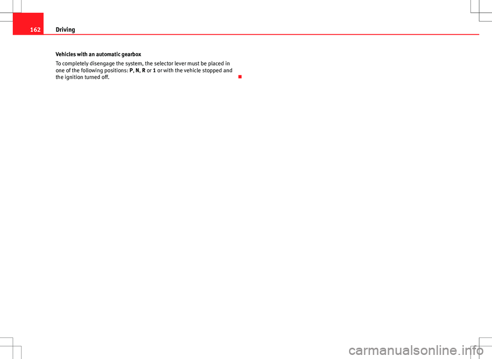 Seat Ibiza 5D 2012 Owners manual 162Driving
Vehicles with an automatic gearbox
To completely disengage the system, the selector lever must be placed in
one of the following positions: P, N, R or 1 or with the vehicle stopped and
the Seat Ibiza 5D 2012 Owners manual 162Driving
Vehicles with an automatic gearbox
To completely disengage the system, the selector lever must be placed in
one of the following positions: P, N, R or 1 or with the vehicle stopped and
the