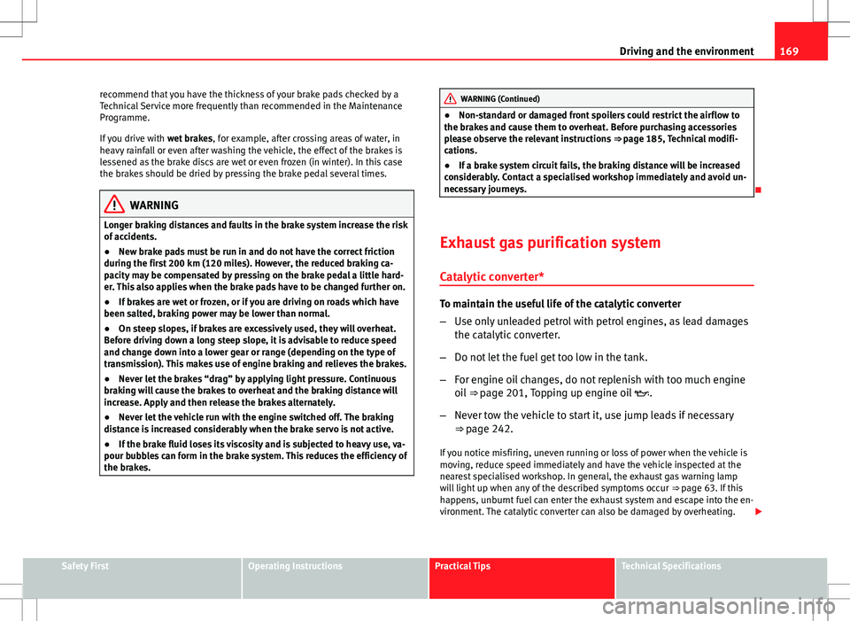 Seat Ibiza 5D 2012  Owners manual 169
Driving and the environment
recommend that you have the thickness of your brake pads checked by a
Technical Service more frequently than recommended in the Maintenance
Programme.
If you drive with