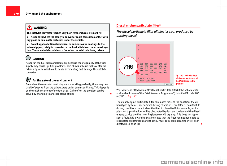 Seat Ibiza 5D 2012 Owners manual 170Driving and the environment
WARNING
The catalytic converter reaches very high temperatures! Risk of fire!
● Never park where the catalytic converter could come into contact with
dry grass or flam Seat Ibiza 5D 2012 Owners manual 170Driving and the environment
WARNING
The catalytic converter reaches very high temperatures! Risk of fire!
● Never park where the catalytic converter could come into contact with
dry grass or flam