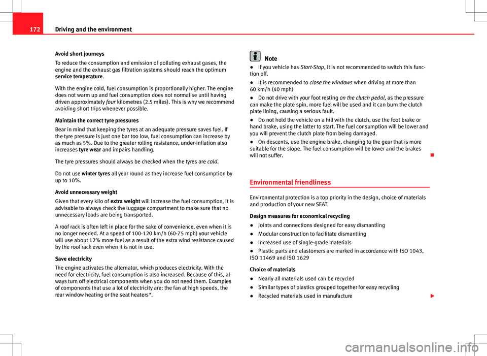 Seat Ibiza 5D 2012  Owners manual 172Driving and the environment
Avoid short journeys
To reduce the consumption and emission of polluting exhaust gases, the
engine and the exhaust gas filtration systems should reach the optimum
servic