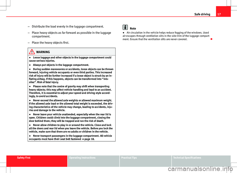 Seat Ibiza 5D 2012 User Guide 17
Safe driving
– Distribute the load evenly in the luggage compartment.
– Place heavy objects as far forward as possible in the luggage
compartment.
– Place the heavy objects first.
WARNING
●