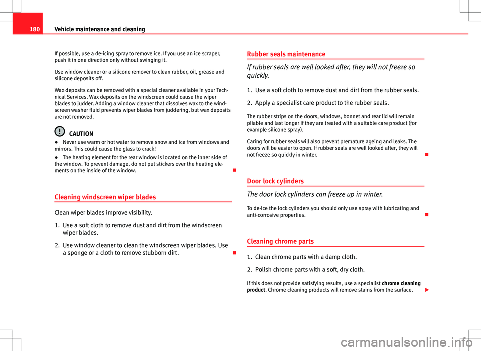 Seat Ibiza 5D 2012  Owners manual 180Vehicle maintenance and cleaning
If possible, use a de-icing spray to remove ice. If you use an ice scraper,
push it in one direction only without swinging it.
Use window cleaner or a silicone remo