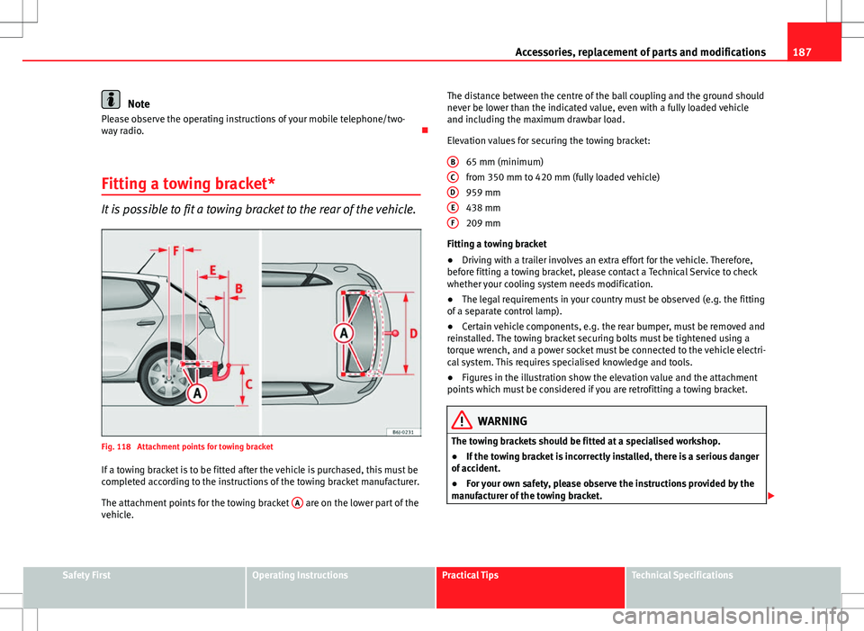 Seat Ibiza 5D 2012 Owners manual 187
Accessories, replacement of parts and modifications
Note
Please observe the operating instructions of your mobile telephone/two-
way radio.
Fitting a towing bracket*
It is possible to fit a to Seat Ibiza 5D 2012 Owners manual 187
Accessories, replacement of parts and modifications
Note
Please observe the operating instructions of your mobile telephone/two-
way radio.
Fitting a towing bracket*
It is possible to fit a to