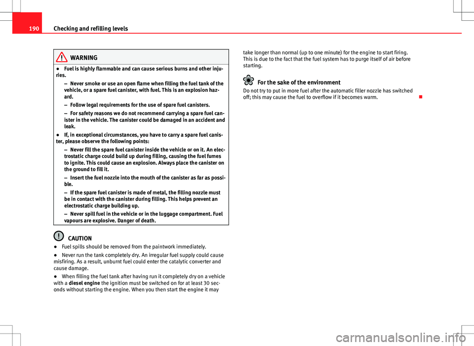 Seat Ibiza 5D 2012  Owners manual 190Checking and refilling levels
WARNING
● Fuel is highly flammable and can cause serious burns and other inju-
ries.
–Never smoke or use an open flame when filling the fuel tank of the
vehicle, o