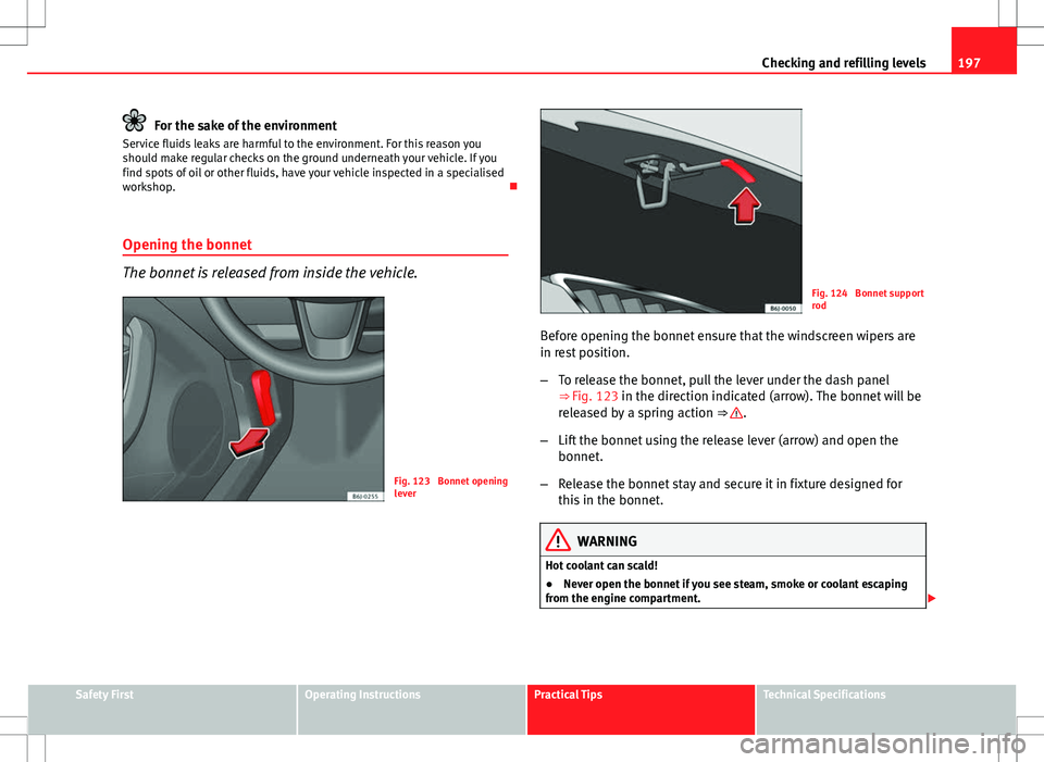 Seat Ibiza 5D 2012  Owners manual 197
Checking and refilling levels
For the sake of the environment
Service fluids leaks are harmful to the environment. For this reason you
should make regular checks on the ground underneath your vehi