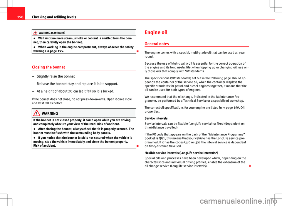 Seat Ibiza 5D 2012  Owners manual 198Checking and refilling levels
WARNING (Continued)
● Wait until no more steam, smoke or coolant is emitted from the bon-
net, then carefully open the bonnet.
● When working in the engine compart