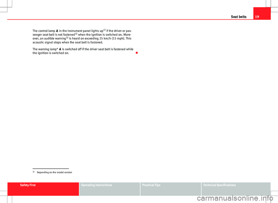 Seat Ibiza 5D 2012 Owners Guide 19
Seat belts
The control lamp   in the instrument panel lights up 1)
 if the driver or pas-
senger seat belt is not fastened 1)
 when the ignition is switched on. More-
over, an audible warning 1)