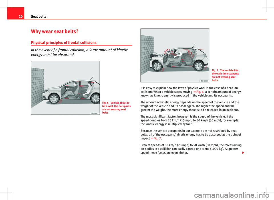 Seat Ibiza 5D 2012 Owners Guide 20Seat belts
Why wear seat belts?
Physical principles of frontal collisions
In the event of a frontal collision, a large amount of kinetic
energy must be absorbed.
Fig. 6 Vehicle about to
hit a wall: Seat Ibiza 5D 2012 Owners Guide 20Seat belts
Why wear seat belts?
Physical principles of frontal collisions
In the event of a frontal collision, a large amount of kinetic
energy must be absorbed.
Fig. 6 Vehicle about to
hit a wall: