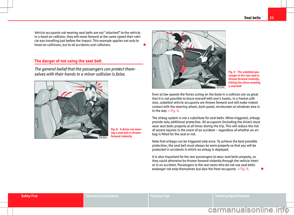 Seat Ibiza 5D 2012 Owners Guide 21
Seat belts
Vehicle occupants not wearing seat belts are not “attached” to the vehicle.
In a head-on collision, they will move forward at the same speed their vehi-
cle was travelling just befor