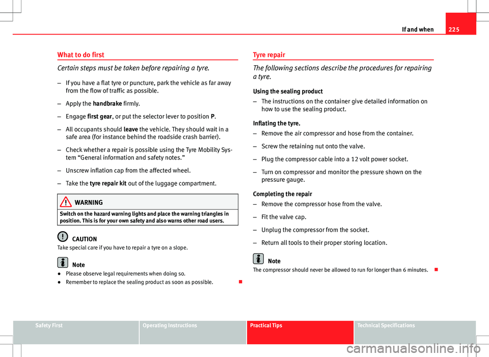 Seat Ibiza 5D 2012  Owners manual 225
If and when
What to do first
Certain steps must be taken before repairing a tyre.
– If you have a flat tyre or puncture, park the vehicle as far away
from the flow of traffic as possible.
– Ap