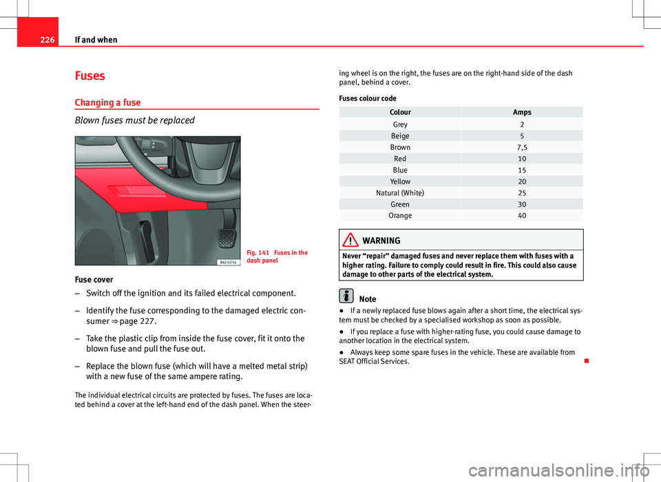 Seat Ibiza 5D 2012 Owners manual 226If and when
Fuses
Changing a fuse
Blown fuses must be replaced
Fig. 141 Fuses in the
dash panel
Fuse cover
– Switch off the ignition and its failed electrical component.
– Identify the fuse co Seat Ibiza 5D 2012 Owners manual 226If and when
Fuses
Changing a fuse
Blown fuses must be replaced
Fig. 141 Fuses in the
dash panel
Fuse cover
– Switch off the ignition and its failed electrical component.
– Identify the fuse co