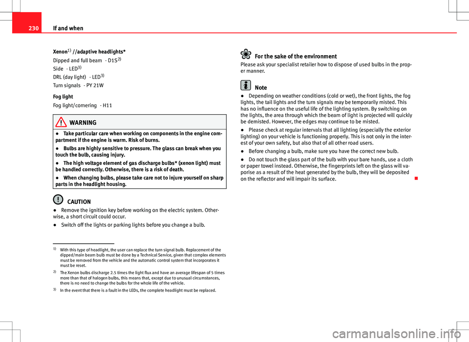 Seat Ibiza 5D 2012  Owners manual 230If and when
Xenon 1)
 //adaptive headlights*
- D1S2)
- LED 3)
- LED3)
- PY 21W
Fog light - H11
WARNING
● Take particular care when working on components in the engine com-
partment if the engine 