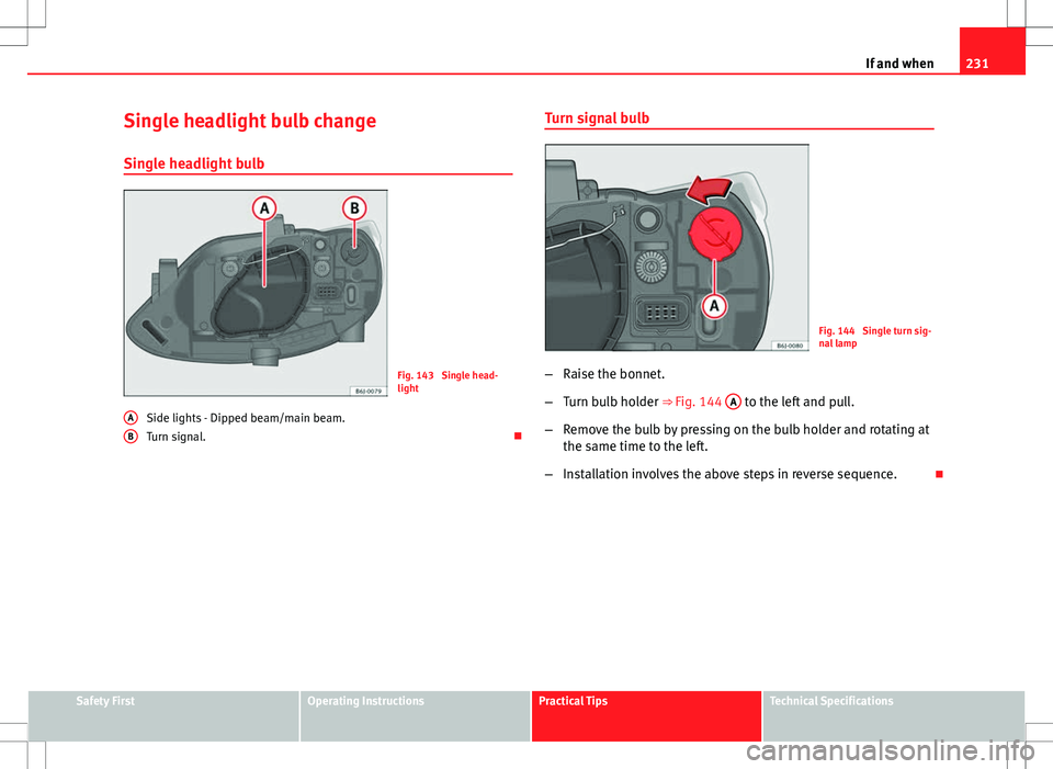 Seat Ibiza 5D 2012  Owners manual 231
If and when
Single headlight bulb change
Single headlight bulb
Fig. 143  Single head-
light
Side lights - Dipped beam/main beam.
Turn signal. 
A
B
Turn signal bulb
Fig. 144  Single turn sig-
na