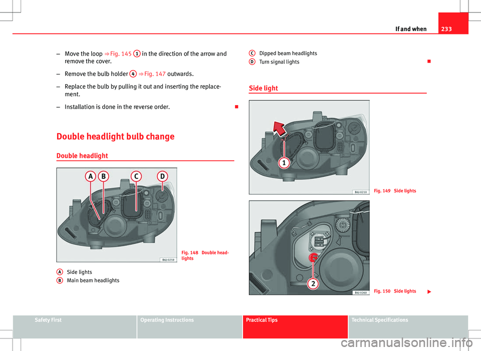 Seat Ibiza 5D 2012  Owners manual 233
If and when
– Move the loop ⇒ Fig. 145  1
 in the direction of the arrow and
remove the cover.
– Remove the bulb holder  4
 ⇒ Fig. 147 outwards.
– Replace the bulb by pulling it out 