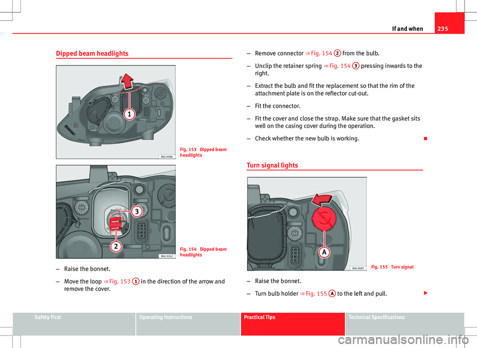 Seat Ibiza 5D 2012  Owners manual 235
If and when
Dipped beam headlights
Fig. 153  Dipped beam
headlights
Fig. 154  Dipped beam
headlights
– Raise the bonnet.
– Move the loop ⇒ Fig. 153  1
 in the direction of the arrow and
re